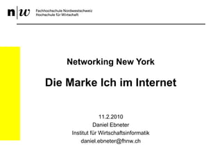 Networking New York Die Marke Ich im Internet 11.2.2010 Daniel Ebneter Institut für Wirtschaftsinformatik [email_address] 
