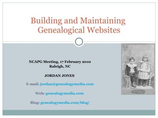 Building and Maintaining  Genealogical Websites NCAPG Meeting, 17 February 2010 Raleigh, NC JORDAN JONES   E-mail:  [email_address] Web:  genealogymedia.com   Blog:  genealogymedia.com/blog/ 