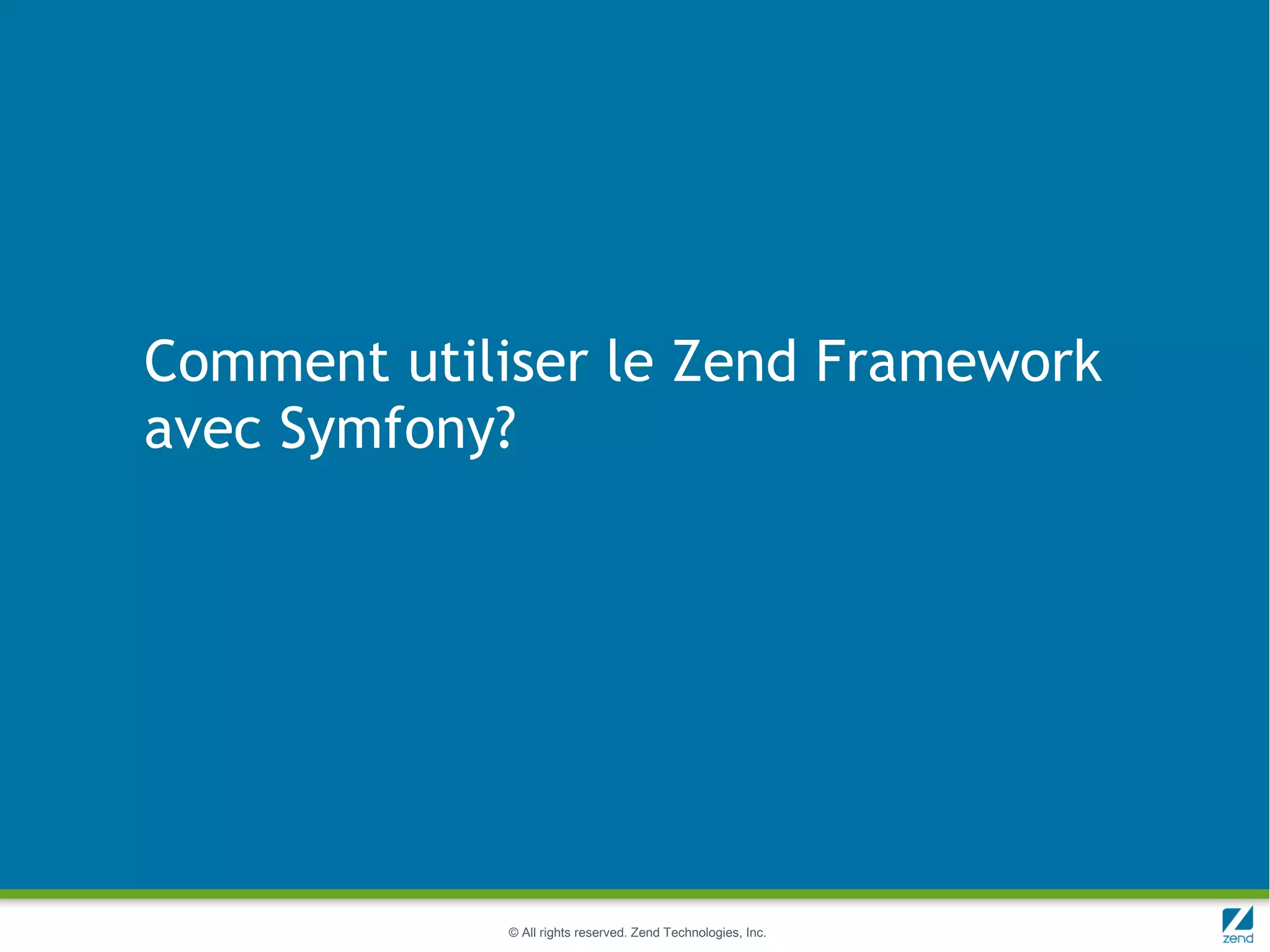 Comment utiliser le Zend Framework
avec Symfony?




            © All rights reserved. Zend Technologies, Inc.
 