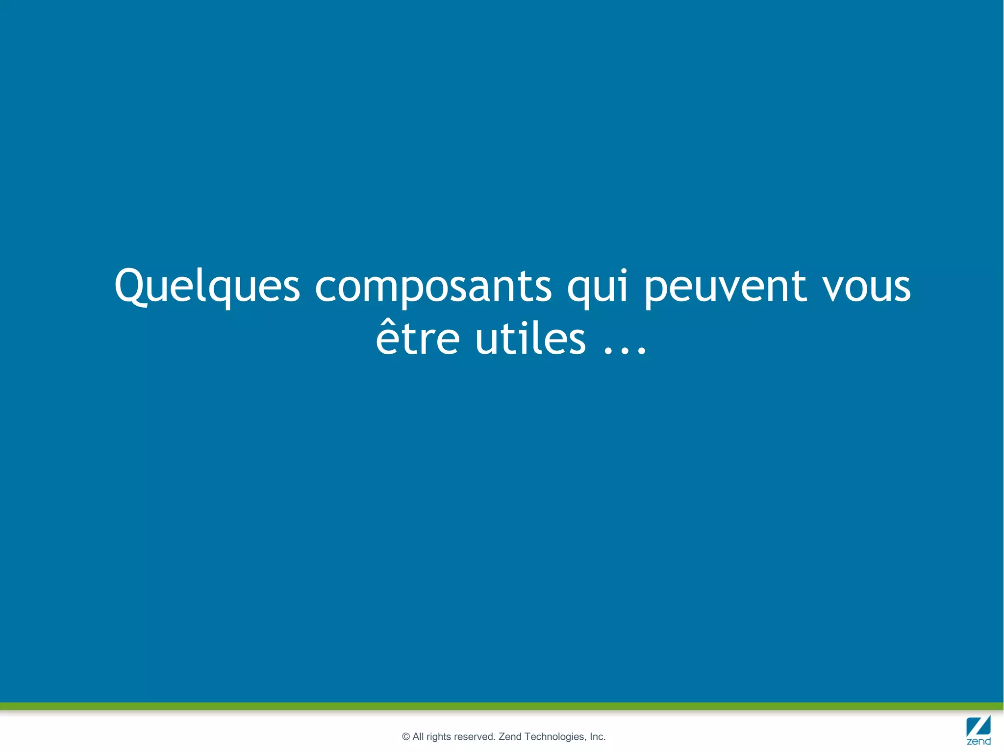Quelques composants qui peuvent vous
           être utiles ...




             © All rights reserved. Zend Technologies, Inc.
 