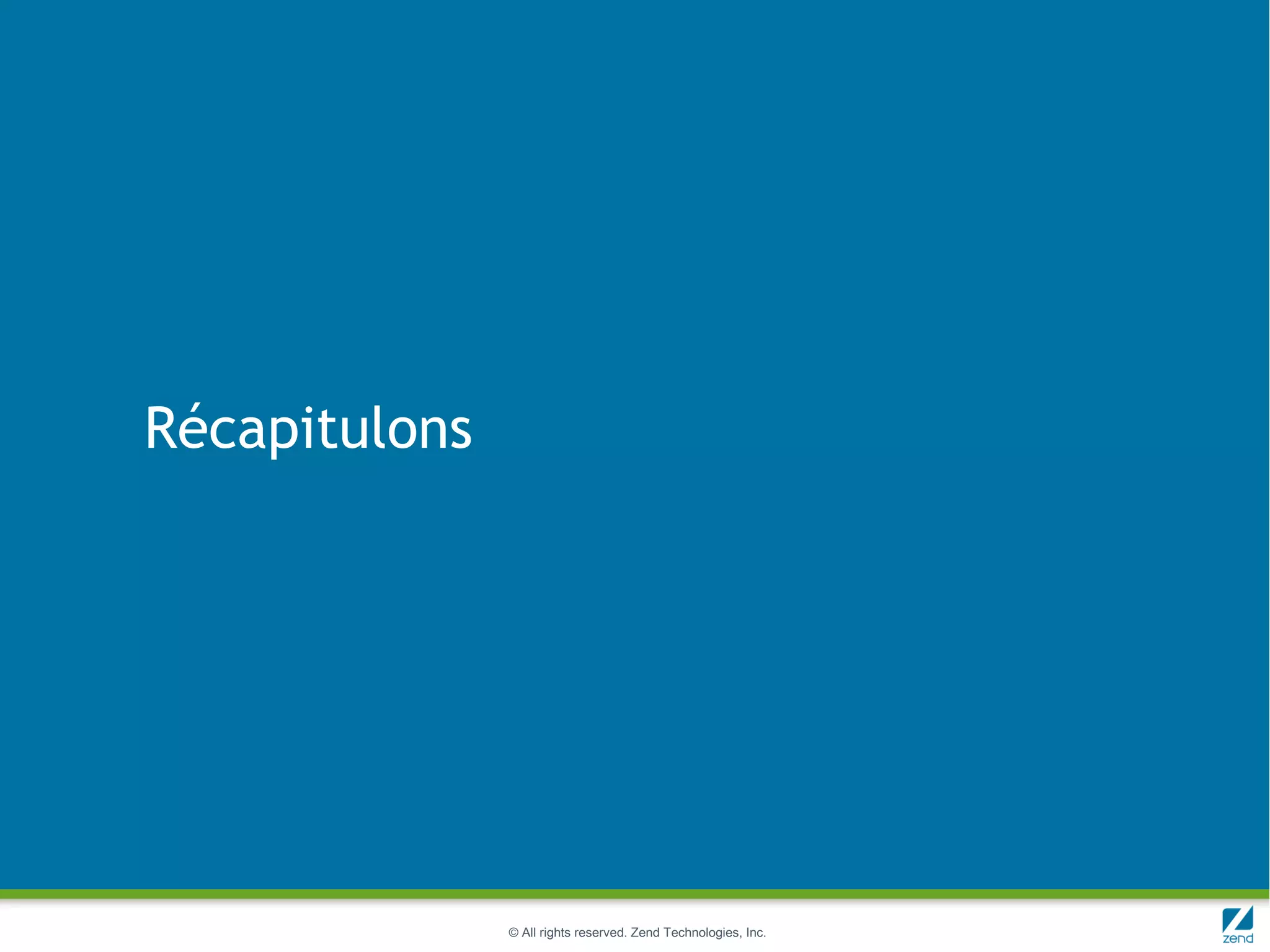 Récapitulons




               © All rights reserved. Zend Technologies, Inc.
 