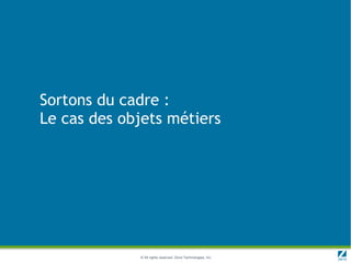 Sortons du cadre :
Le cas des objets métiers




             © All rights reserved. Zend Technologies, Inc.
 