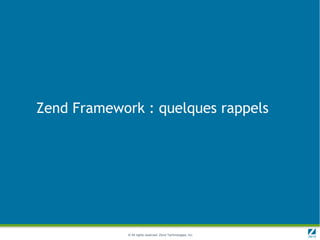 Zend Framework : quelques rappels




             © All rights reserved. Zend Technologies, Inc.
 