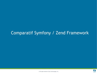 Comparatif Symfony / Zend Framework




            © All rights reserved. Zend Technologies, Inc.
 