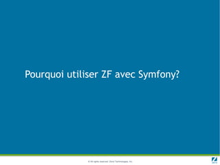 Pourquoi utiliser ZF avec Symfony?




             © All rights reserved. Zend Technologies, Inc.
 