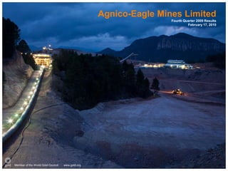 Agnico-Eagle Mines Limited
                                                                  Fourth Quarter 2009 Results
                                                                           February 17, 2010




Member of the World Gold Council   www.gold.org
 