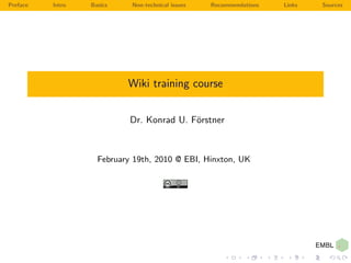Preface   Intro   Basics    Non-technical issues   Recommendations   Links   Sources




                           Wiki training course


                            Dr. Konrad U. F¨rstner
                                           o



                    February 19th, 2010 @ EBI, Hinxton, UK
 
