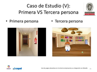 Caso de Estudio (V):
      Primera VS Tercera persona
• Primera persona                    • Tercera persona




                    Uso de juegos educativos en el entorno empresarial y su integración con Moodle   10
 