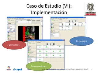 Caso de Estudio (VI):
              Implementación




                                                                                Personajes
Elementos




              Conversaciones
                       Uso de juegos educativos en el entorno empresarial y su integración con Moodle   11
 