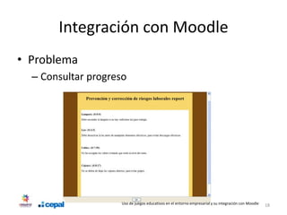 Integración con Moodle
• Problema
  – Consultar progreso




                    Uso de juegos educativos en el entorno empresarial y su integración con Moodle   18
 