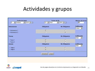 Actividades y grupos




       Uso de juegos educativos en el entorno empresarial y su integración con Moodle   20
 