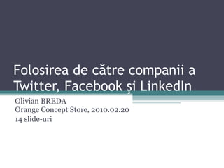 Folosirea de c ă tre companii a Twitter, Facebook  ş i LinkedIn Olivian BREDA Orange Concept Store, 20 10 . 0 2. 20 14 slide-uri 