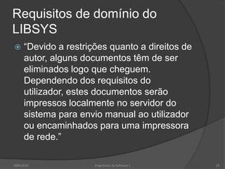 Requisitos não funcionaisDefinem propriedades e restrições do sistemaPropriedades – Requisitos de fiabilidade, tempo de resposta, armazenamento, etc.Restrições – Capacidade dos dispositivos de E/S, representações do sistema, etc.Também podem ser especificados requisitos de processo obrigando à utilização de um dado sistema CASE, de uma dada linguagem de programação ou de um dado método de desenvolvimentoRequisitos não funcionais podem ser mais críticos que requisitos funcionais! Se não forem cumpridos, o sistema é inútil2009/201016Engenharia do Software I