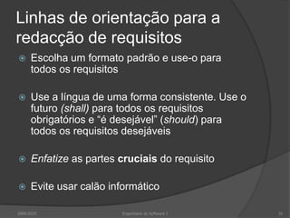 ExemplosMeta“O sistema deve ser fácil de usar por controladores experientes e deve ser organizado de modo a minimizar erros do utilizador.”Requisito não funcional verificável“Controladores experientes devem ser capazes de usar todas as funcionalidades do sistema após duas horas de treino. Após este treino, o número médio de erros cometidos por utilizadores experientes não pode exceder dois erros diários.”2009/201021Engenharia do Software I