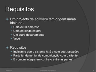 RequisitosUm projecto de software tem origem numa ideia deUma outra empresaUma entidade estatalUm outro departamentoVocêRequisitosIndicam o que o sistema fará e com que restriçõesParte fundamental da comunicação com o clienteÉ comum integrarem contrato entre as partes!2009/20104Engenharia do Software I