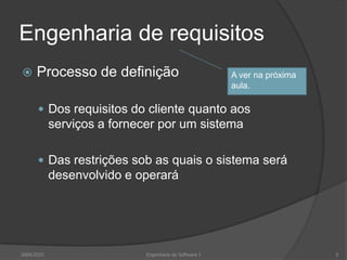 Engenharia de requisitosProcesso de definiçãoDos requisitos do cliente quanto aos serviços a fornecer por um sistemaDas restrições sob as quais o sistema será desenvolvido e operaráA ver na próxima aula.2009/20105Engenharia do Software I