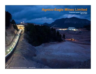 Agnico-Eagle Mines Limited
                                                                 Corporate Update Presentation
                                                                                   March 2010




Member of the World Gold Council   www.gold.org
 