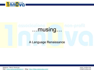 …musing…

                                      A Language Renaissance




Relatore: Marco Parenzan                                              www.1nn0va.net
Mail: marco.parenzan@libero.it – Blog: http://blog.codeisvalue.com/   info@1nn0va.net
 