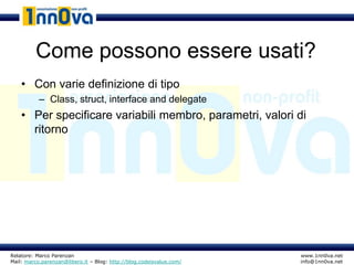 Come possono essere usati?
    • Con varie definizione di tipo
           – Class, struct, interface and delegate
    • Per specificare variabili membro, parametri, valori di
      ritorno




Relatore: Marco Parenzan                                              www.1nn0va.net
Mail: marco.parenzan@libero.it – Blog: http://blog.codeisvalue.com/   info@1nn0va.net
 