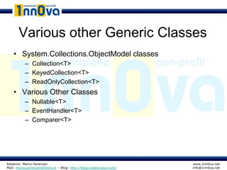Various other Generic Classes
    • System.Collections.ObjectModel classes
           – Collection<T>
           – KeyedCollection<T>
           – ReadOnlyCollection<T>
    • Various Other Classes
           – Nullable<T>
           – EventHandler<T>
           – Comparer<T>




Relatore: Marco Parenzan                                              www.1nn0va.net
Mail: marco.parenzan@libero.it – Blog: http://blog.codeisvalue.com/   info@1nn0va.net
 