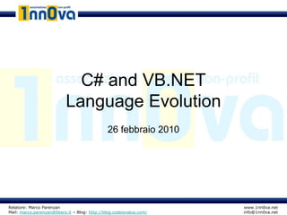 C# and VB.NET
                           Language Evolution
                                               26 febbraio 2010




Relatore: Marco Parenzan                                              www.1nn0va.net
Mail: marco.parenzan@libero.it – Blog: http://blog.codeisvalue.com/   info@1nn0va.net
 