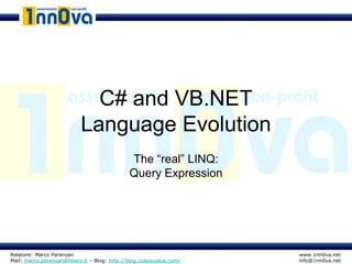 C# and VB.NET
                           Language Evolution
                                              The “real” LINQ:
                                              Query Expression




Relatore: Marco Parenzan                                              www.1nn0va.net
Mail: marco.parenzan@libero.it – Blog: http://blog.codeisvalue.com/   info@1nn0va.net
 