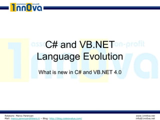 C# and VB.NET
                           Language Evolution
                             What is new in C# and VB.NET 4.0




Relatore: Marco Parenzan                                              www.1nn0va.net
Mail: marco.parenzan@libero.it – Blog: http://blog.codeisvalue.com/   info@1nn0va.net
 
