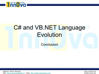 C# and VB.NET Language
                       Evolution
                                                     Conclusioni




Relatore: Marco Parenzan                                              www.1nn0va.net
Mail: marco.parenzan@libero.it – Blog: http://blog.codeisvalue.com/   info@1nn0va.net
 