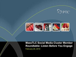MassTLC Social Media Cluster Member Roundtable: Listen Before You Engage February 26, 2010 