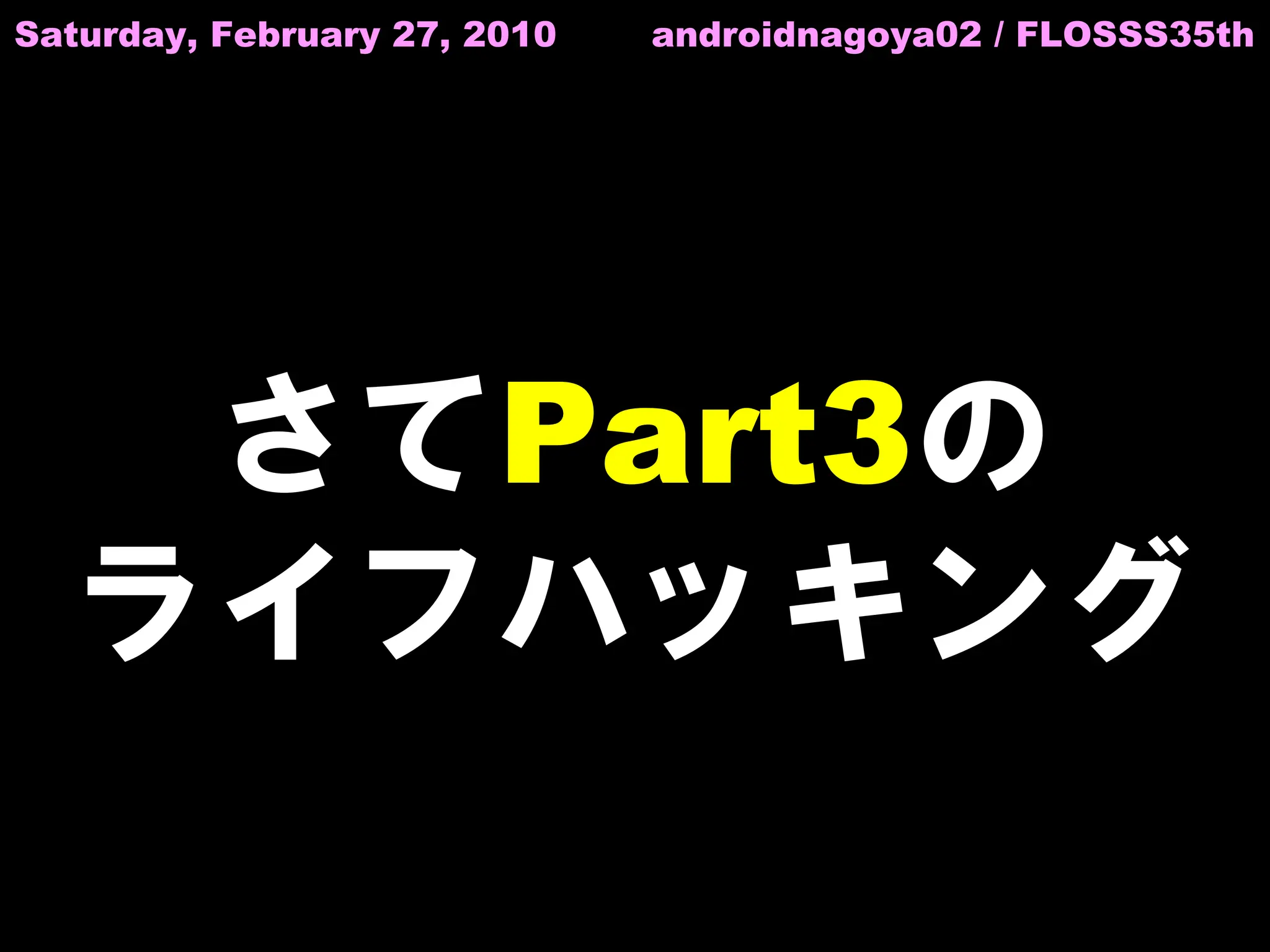Saturday, February 27, 2010   androidnagoya02 / FLOSSS35th




   さてPart3の
  ライフハッキング
 