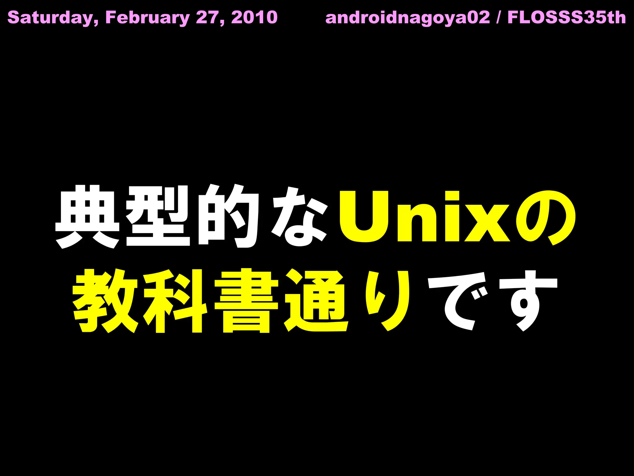 Saturday, February 27, 2010   androidnagoya02 / FLOSSS35th




    典型的なUnixの
    教科書通りです
 