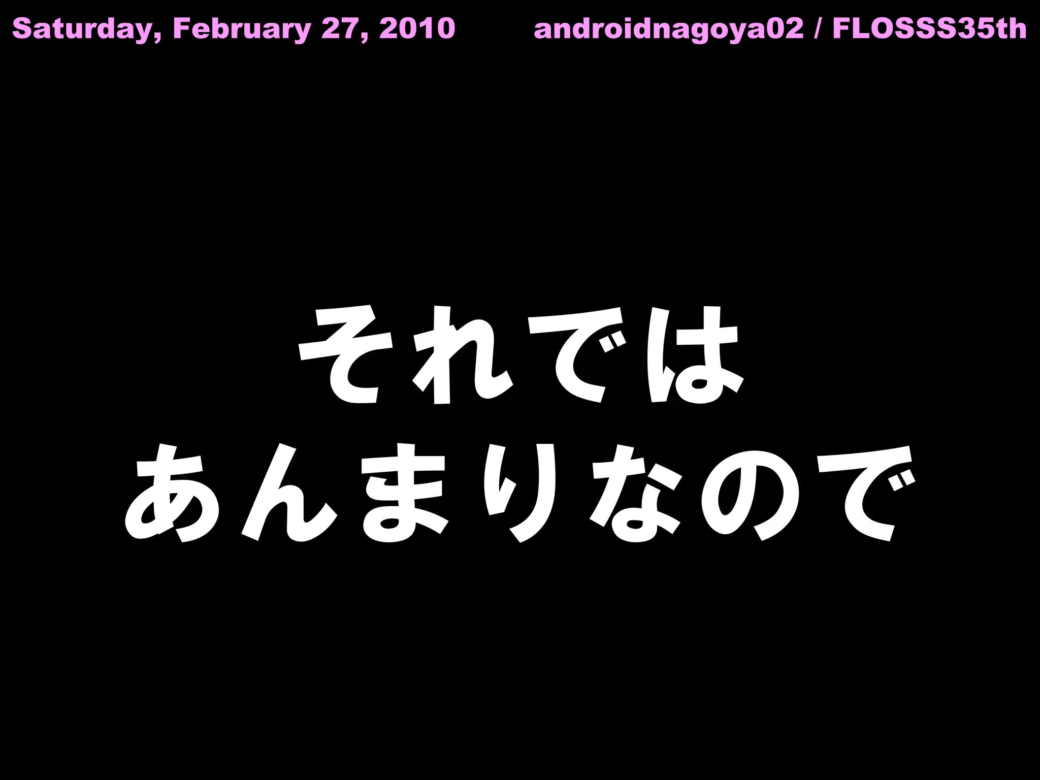 Saturday, February 27, 2010   androidnagoya02 / FLOSSS35th




        それでは
      あんまりなので
 