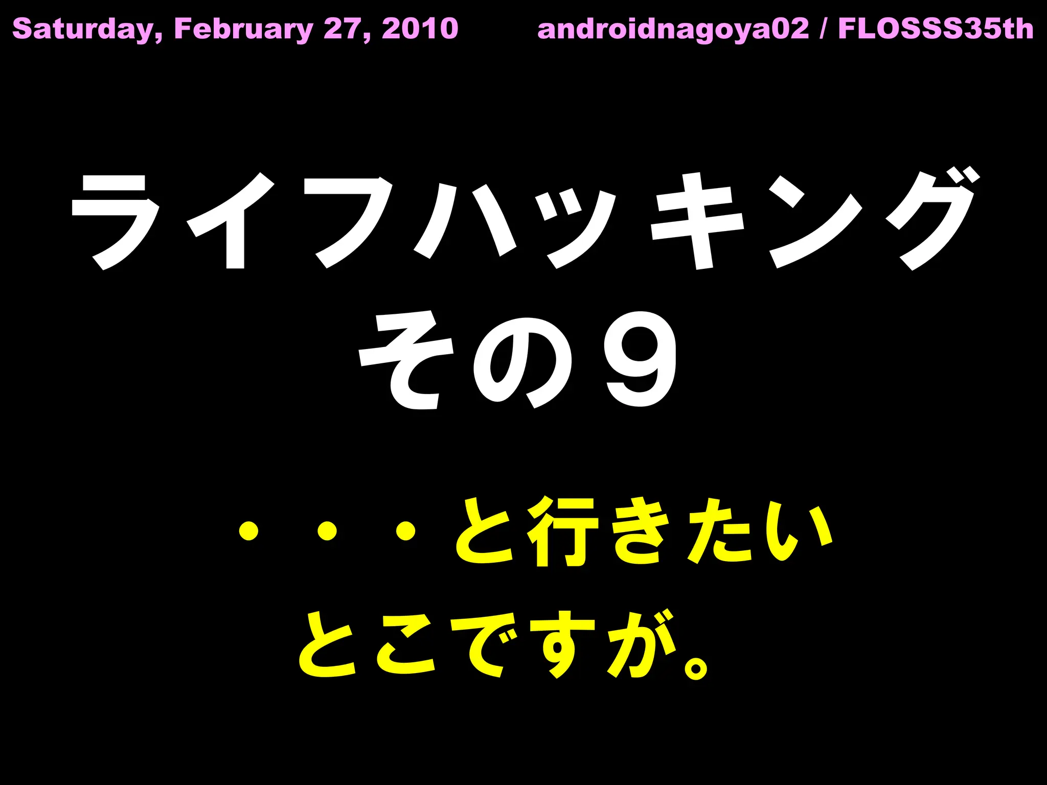 Saturday, February 27, 2010   androidnagoya02 / FLOSSS35th




  ライフハッキング
     その９
           ・・・と行きたい
            とこですが。
 