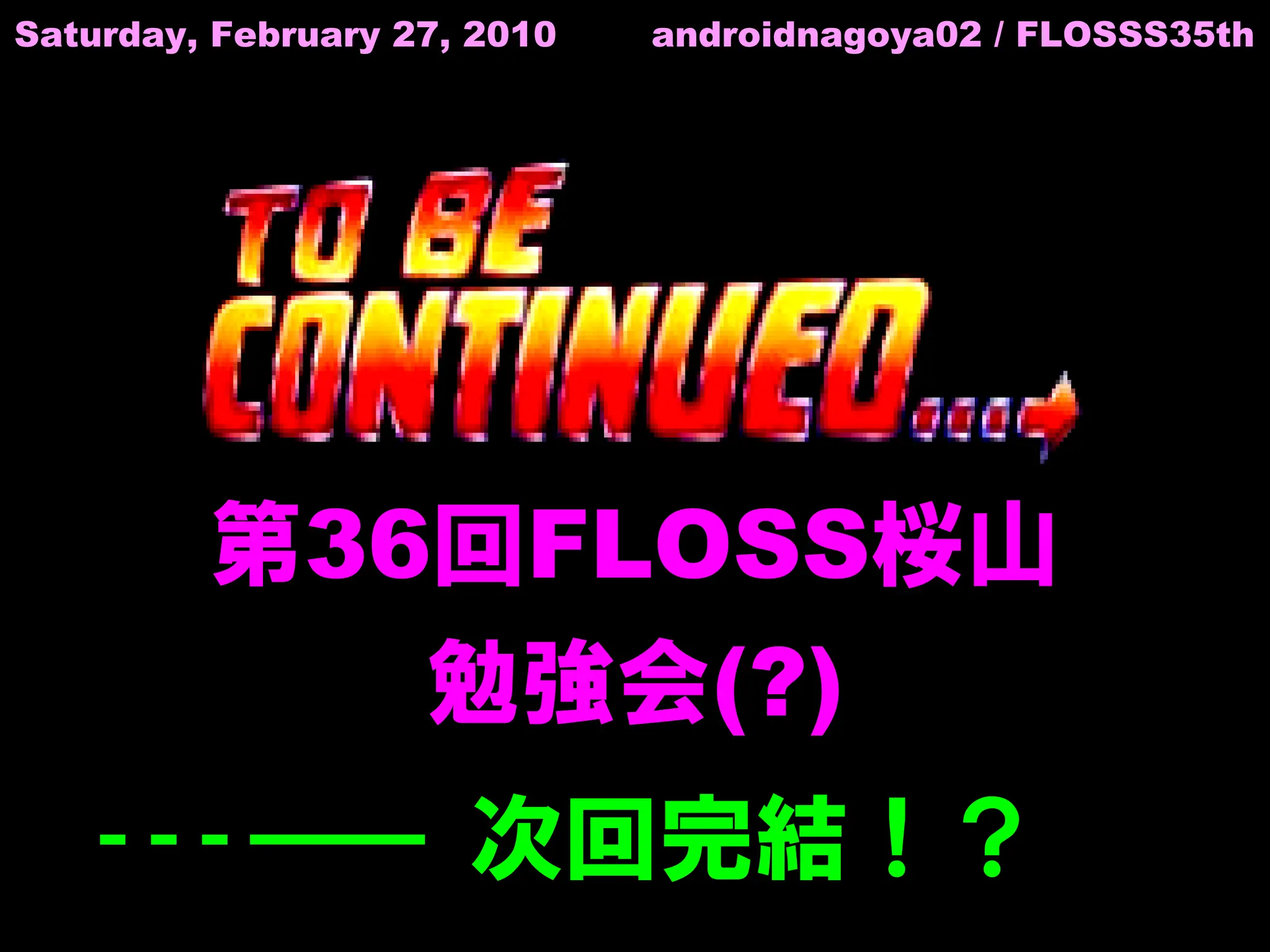 Saturday, February 27, 2010   androidnagoya02 / FLOSSS35th




         第36回FLOSS桜山
            勉強会(?)
          　　 次回完結！？
 