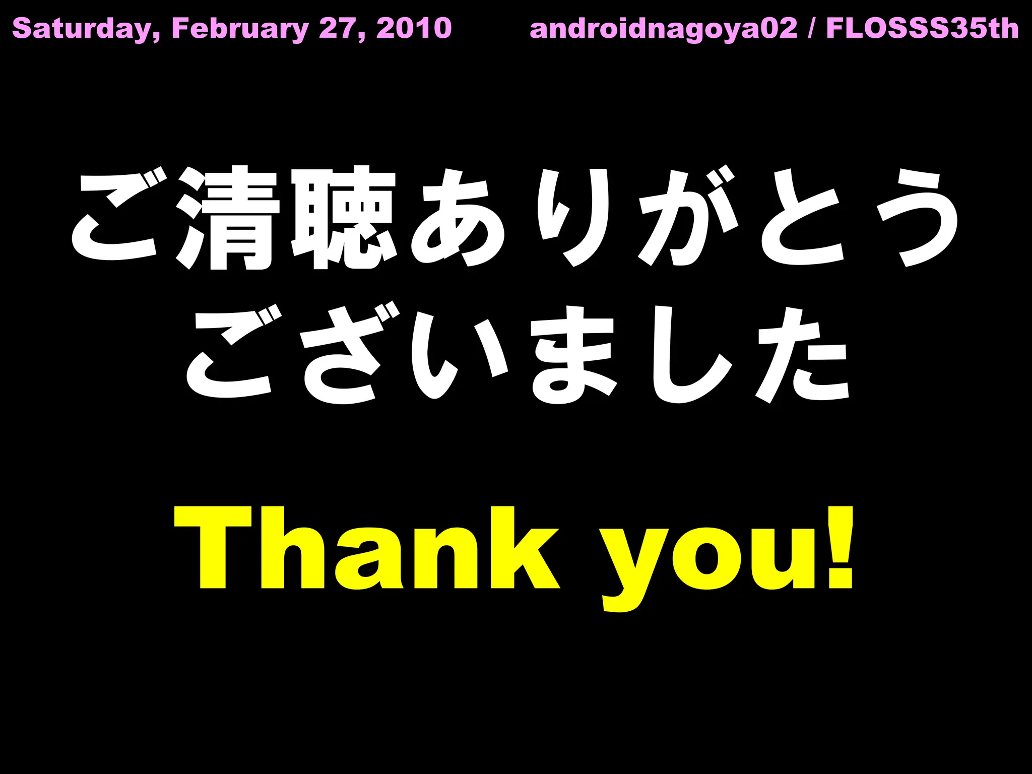 Saturday, February 27, 2010   androidnagoya02 / FLOSSS35th




  ご清聴ありがとう
   ございました
         Thank you!
 