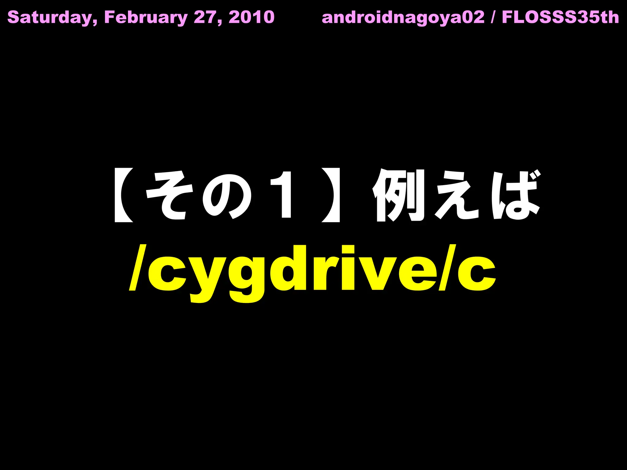 Saturday, February 27, 2010   androidnagoya02 / FLOSSS35th




       【その１】例えば
            /cygdrive/c
 