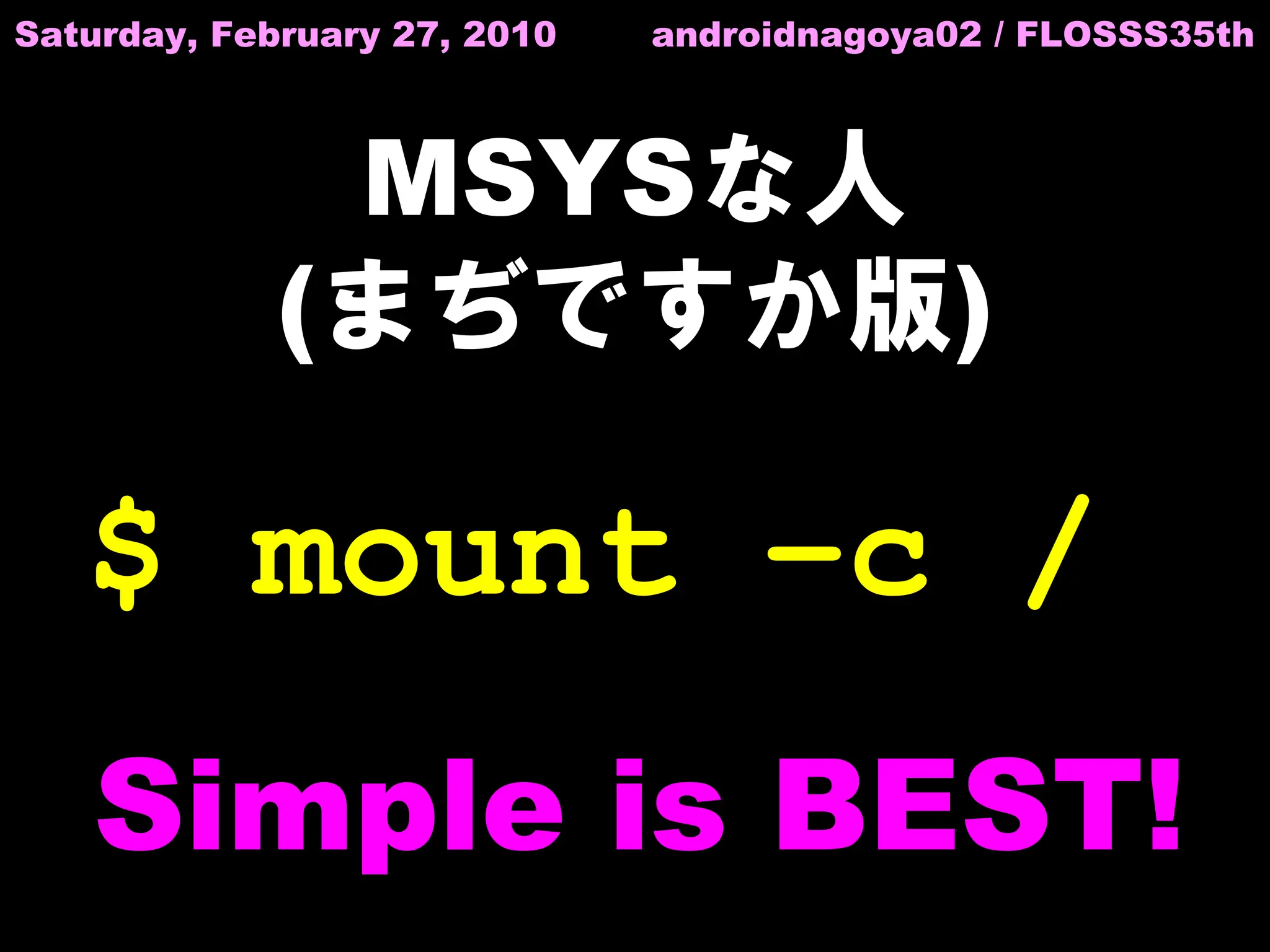 Saturday, February 27, 2010   androidnagoya02 / FLOSSS35th



              MSYSな人
             (まぢですか版)

   $ mount –c /
   Simple is BEST!
 