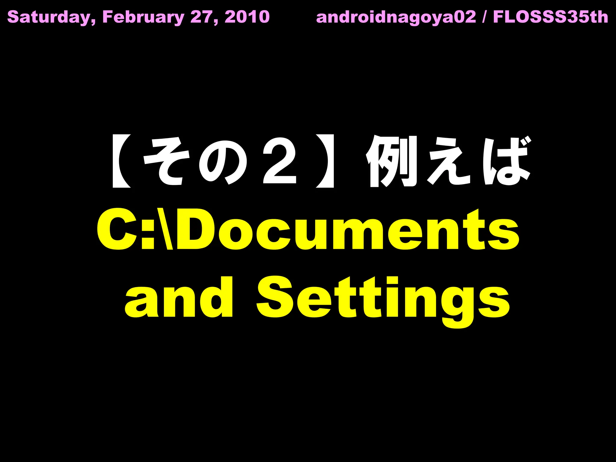 Saturday, February 27, 2010   androidnagoya02 / FLOSSS35th




       【その２】例えば
       C:Documents
        and Settings
 