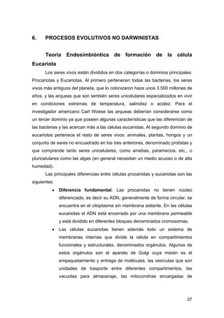 37 
6. PROCESOS EVOLUTIVOS NO DARWINISTAS 
Teoría Endosimbióntica de formación de la célula 
Eucariota 
Los seres vivos es...
