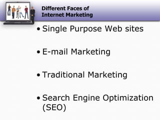 Different Faces of Internet MarketingSingle Purpose Web sitesE-mail MarketingTraditional MarketingSearch Engine Optimization (SEO)