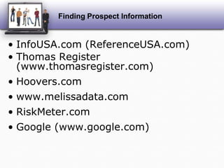 Finding Prospect InformationInfoUSA.com (ReferenceUSA.com)Thomas Register (www.thomasregister.com)Hoovers.comwww.melissadata.comRiskMeter.comGoogle (www.google.com)