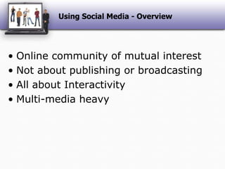 Using Social Media - OverviewOnline community of mutual interestNot about publishing or broadcastingAll about InteractivityMulti-media heavy