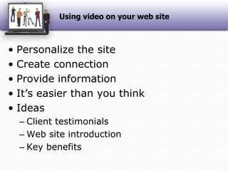 Using video on your web sitePersonalize the siteCreate connectionProvide informationIt’s easier than you thinkIdeasClient testimonialsWeb site introductionKey benefits