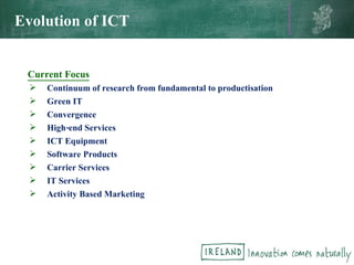   Current Focus Continuum of research from fundamental to productisation Green IT Convergence High-end Services  ICT Equipment Software Products Carrier Services IT Services Activity Based Marketing Evolution of ICT 