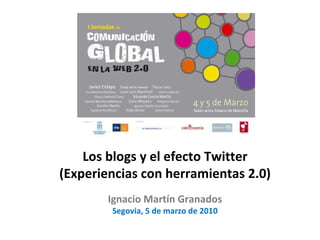 Los blogs y el efecto Twitter (Experiencias con herramientas 2.0) Ignacio Martín Granados Segovia, 5 de marzo de 2010 