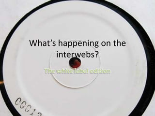 What’s happening on the interwebs? The white label edition 