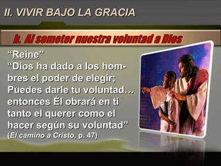 “ Reine ” “ Dios ha dado a los hom-bres el poder de elegir; Puedes darle tu voluntad… entonces Él obrará en ti tanto el querer como el hacer según su voluntad”  ( El camino a Cristo , p. 47) II. VIVIR BAJO LA GRACIA 