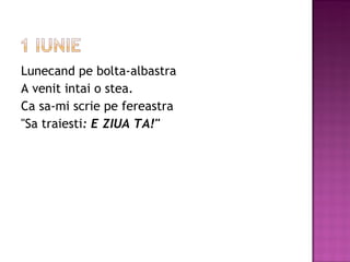 Lunecand pe bolta-albastra A venit intai o stea. Ca sa-mi scrie pe fereastra &quot;Sa traiesti : E ZIUA TA!&quot; 