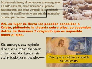 Sin embargo, este capítulo dice que es imposible hacer el bien cuando alguien está esclavizado por el pecado,  Pero que la victoria es posible en Jesucristo. 