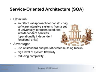 Definition architectural approach for constructing software-intensive systems from a set of universally interconnected and  interdependent services  ( operationally independent  functional units ) Advantages use of standard and pre-fabricated building blocks high level of system flexibility reducing complexity Service-Oriented Architecture  (SOA)   2010-03-09 Examples of BPM+SOA joint work 